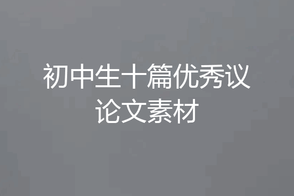 初中生十篇优秀议论文素材