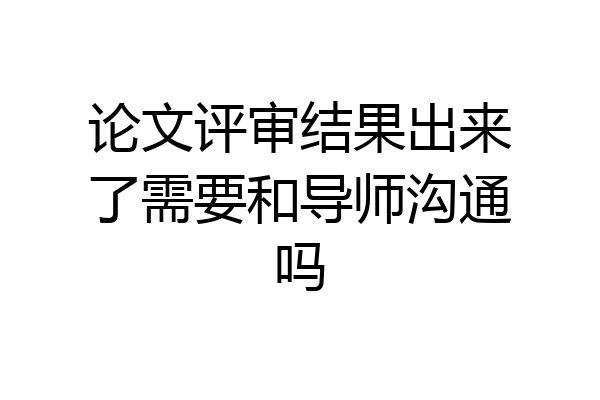 论文评审结果出来了需要和导师沟通吗