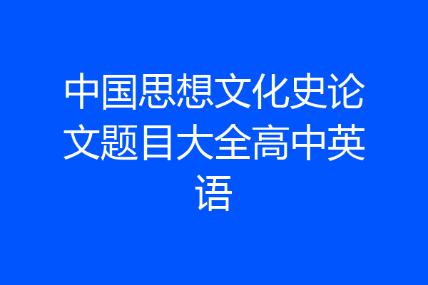 中国思想文化史论文题目大全高中英语