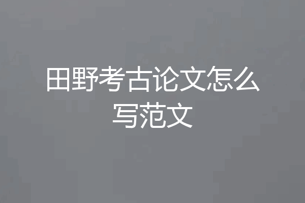 田野考古论文怎么写范文