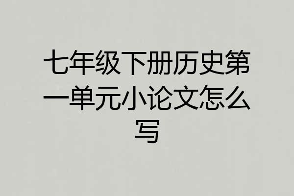 七年级下册历史第一单元小论文怎么写