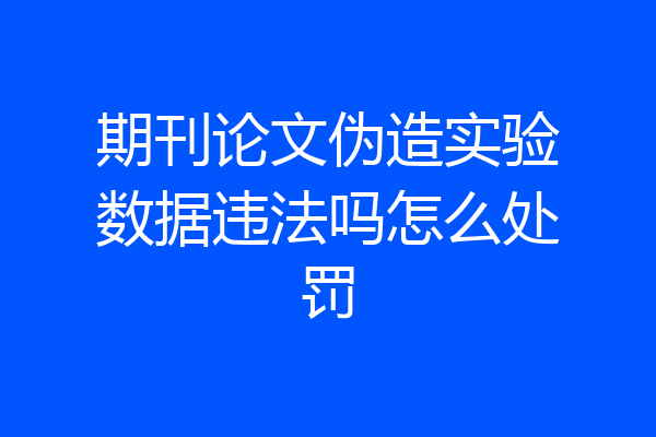 期刊论文伪造实验数据违法吗怎么处罚