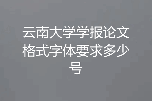 云南大学学报论文格式字体要求多少号