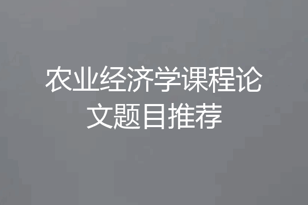 农业经济学课程论文题目推荐