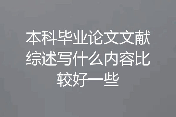 本科毕业论文文献综述写什么内容比较好一些