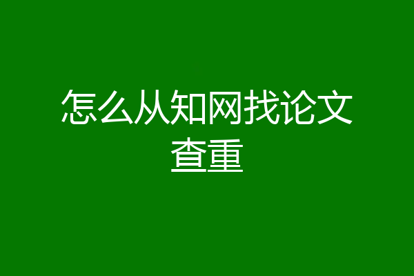 怎么从知网找论文查重