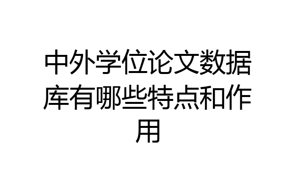 中外学位论文数据库有哪些特点和作用