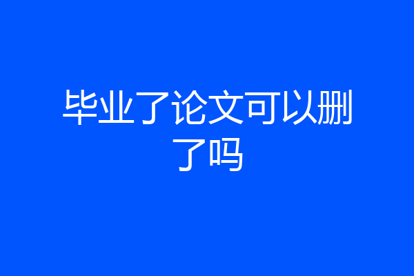 毕业了论文可以删了吗