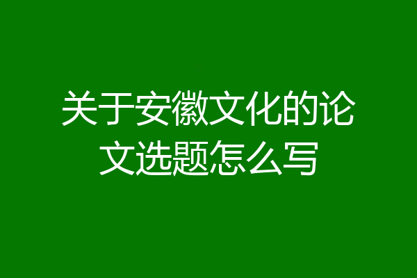 关于安徽文化的论文选题怎么写