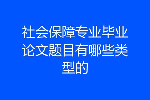 社会保障专业毕业论文题目有哪些类型的
