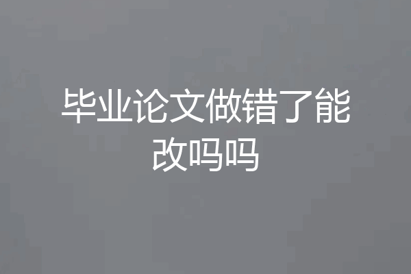毕业论文做错了能改吗吗