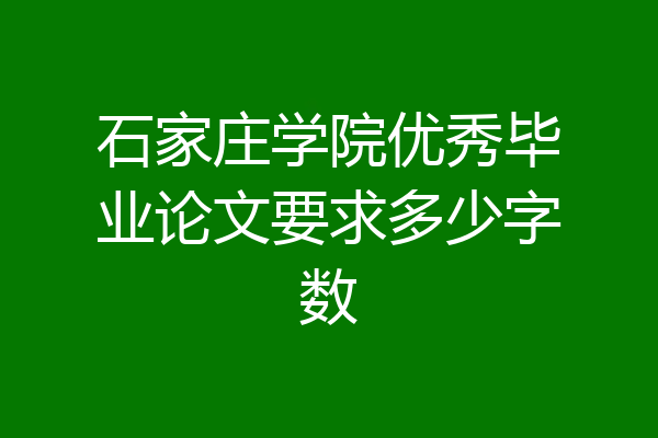 石家庄学院优秀毕业论文要求多少字数