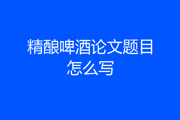 精酿啤酒论文题目怎么写