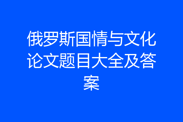 俄罗斯国情与文化论文题目大全及答案