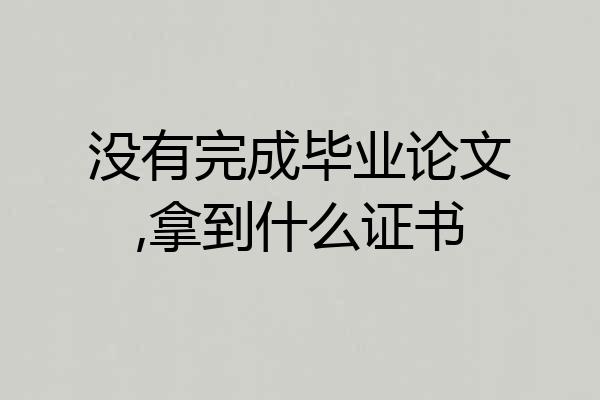 没有完成毕业论文,拿到什么证书