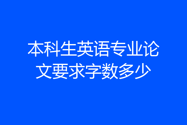 本科生英语专业论文要求字数多少