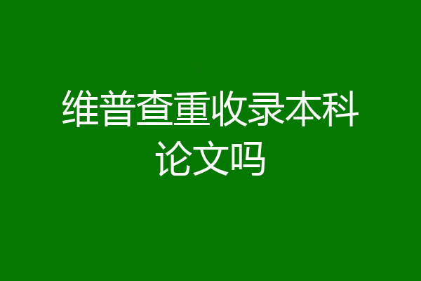 维普查重收录本科论文吗