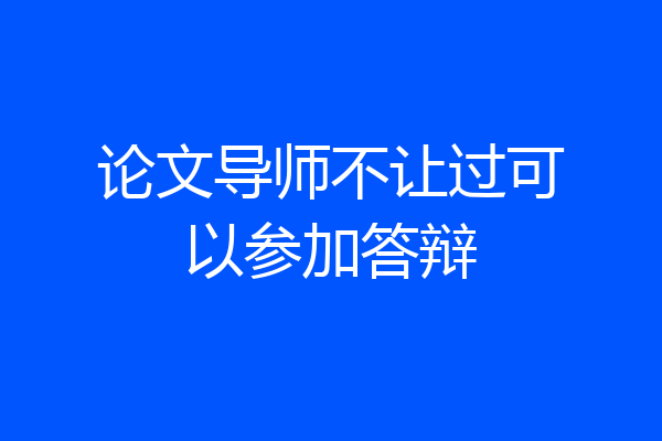 论文导师不让过可以参加答辩