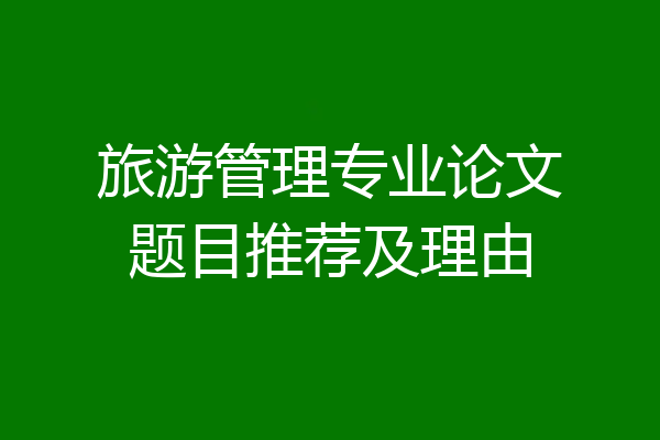 旅游管理专业论文题目推荐及理由
