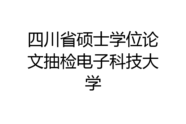 四川省硕士学位论文抽检电子科技大学