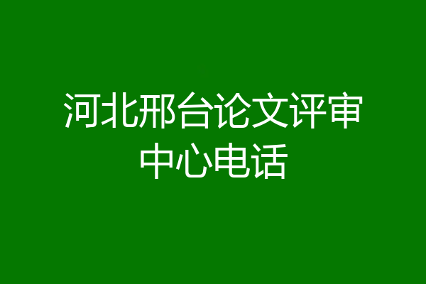 河北邢台论文评审中心电话