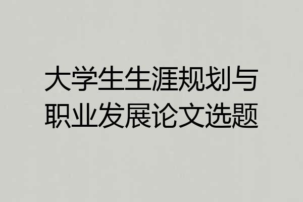 大学生生涯规划与职业发展论文选题