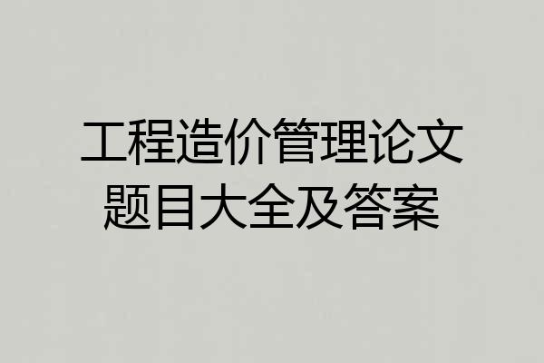 工程造价管理论文题目大全及答案