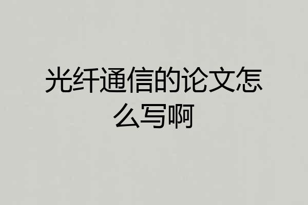 光纤通信的论文怎么写啊