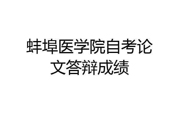 蚌埠医学院自考论文答辩成绩