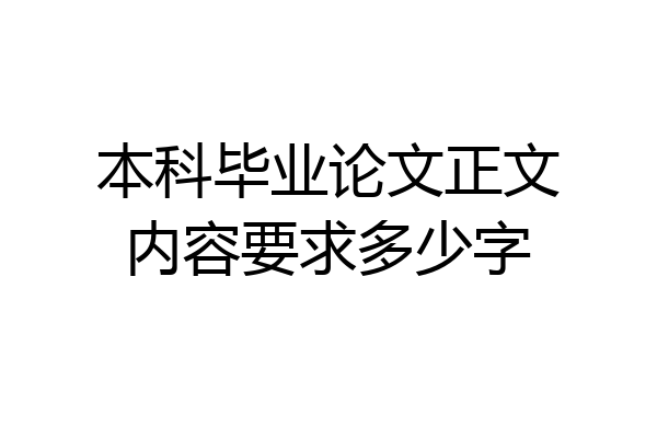 本科毕业论文正文内容要求多少字