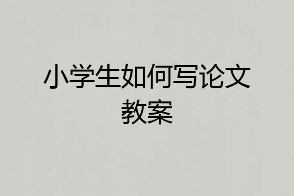 小学生如何写论文教案