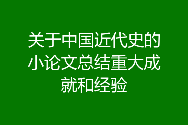 关于中国近代史的小论文总结重大成就和经验