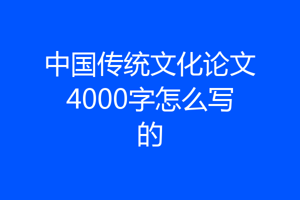 中国传统文化论文4000字怎么写的