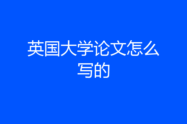 英国大学论文怎么写的