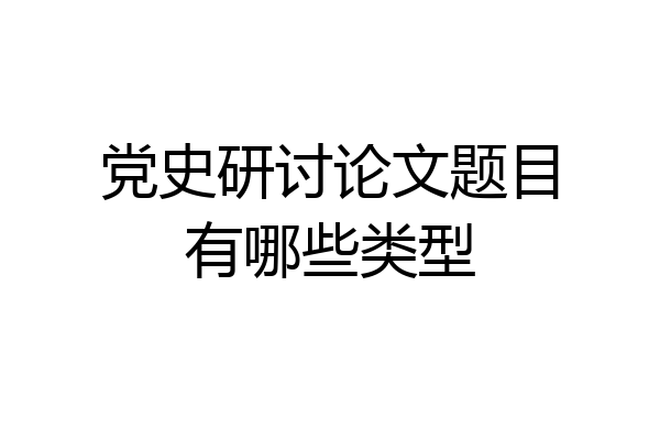 党史研讨论文题目有哪些类型