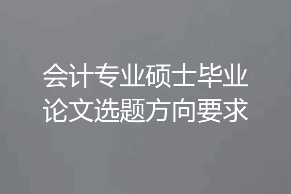 会计专业硕士毕业论文选题方向要求