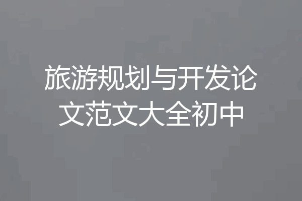 旅游规划与开发论文范文大全初中