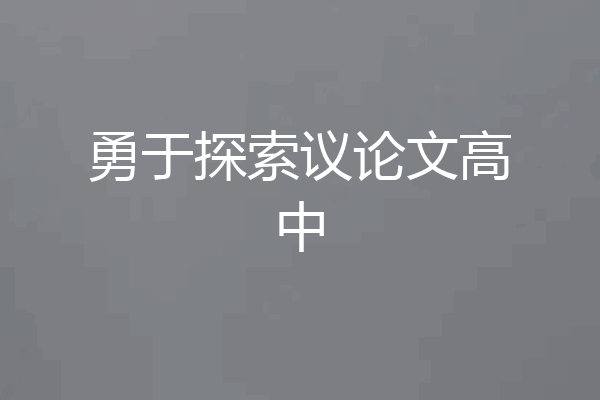 勇于探索议论文高中