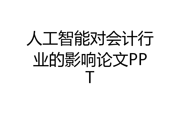 人工智能对会计行业的影响论文PPT