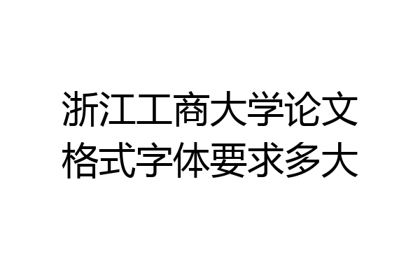 浙江工商大学论文格式字体要求多大