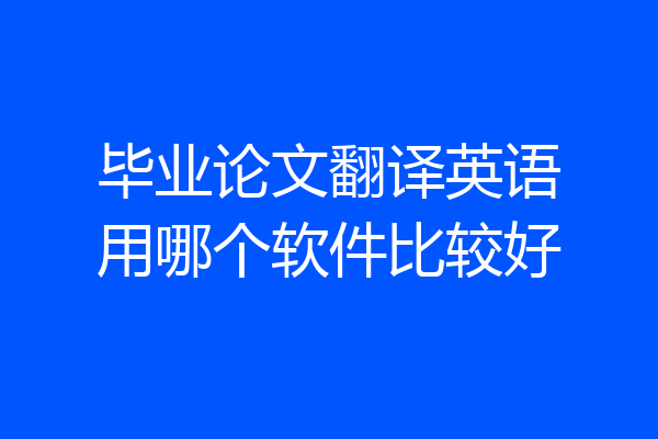 毕业论文翻译英语用哪个软件比较好