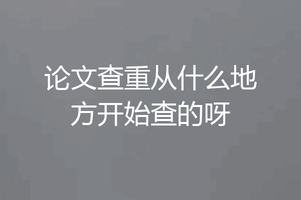 论文查重从什么地方开始查的呀
