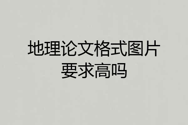地理论文格式图片要求高吗