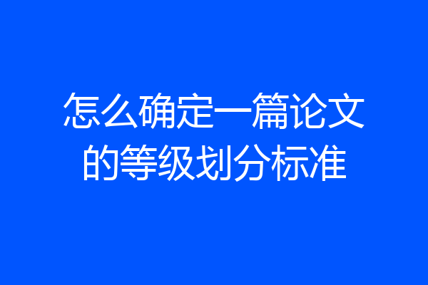怎么确定一篇论文的等级划分标准