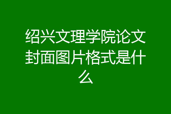 绍兴文理学院论文封面图片格式是什么