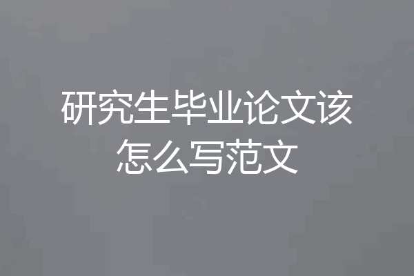 研究生毕业论文该怎么写范文