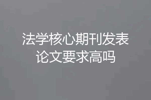 法学核心期刊发表论文要求高吗