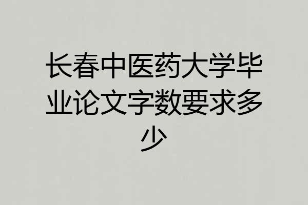 长春中医药大学毕业论文字数要求多少