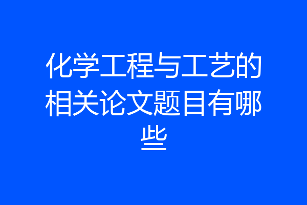化学工程与工艺的相关论文题目有哪些