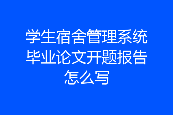 学生宿舍管理系统毕业论文开题报告怎么写